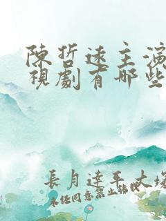 陈哲远主演的电视剧有哪些好看
