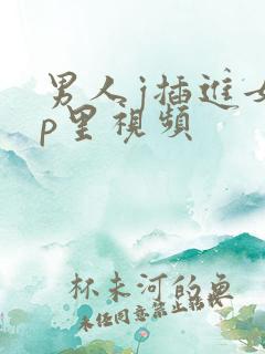 男人j插进女人p里视频