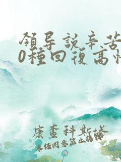 领导说辛苦了10种回复高情商回复 领导说辛苦了10种回复高情商回复