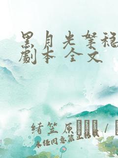 黑月光拿稳be剧本 全文 黑月光拿稳be剧本 全文