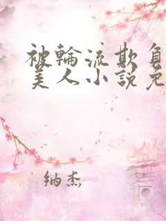 被轮流欺负的大美人小说免费阅读