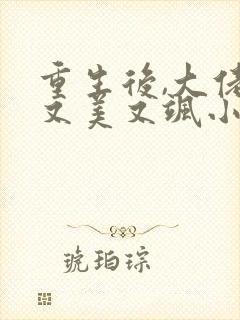 重生后,大佬她又美又飒小说
