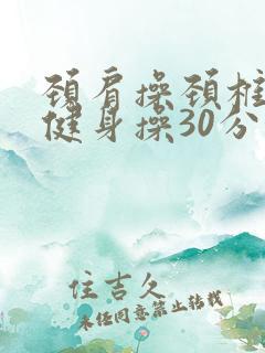 颈肩操颈椎腰椎健身操30分钟慢动作