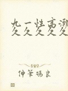 九一性高潮久久久久久久久