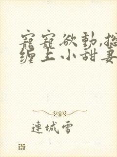 宠宠欲动,总裁缠上小甜妻