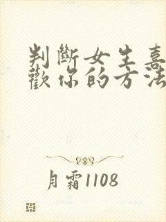 判断女生喜不喜欢你的方法