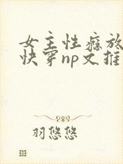 女主性瘾放荡的快穿np文推荐