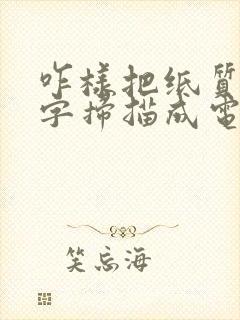 咋样把纸质版文字扫描成电子版