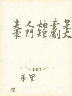 夫人她竟是顶级豪门短剧大结局