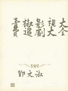 青椒影视大全免费追剧大全电视剧