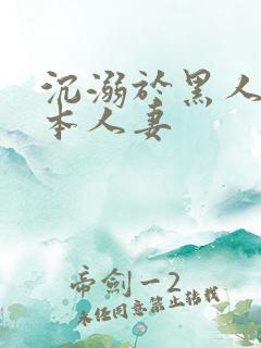 沉溺于黑人的日本人妻