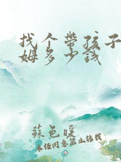 找个带孩子的保姆多少钱