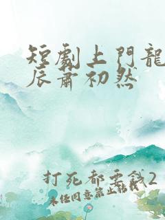 短剧上门龙婿叶辰萧初然