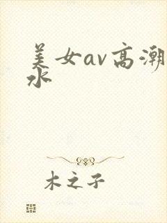 美女av高潮喷水