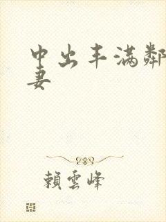 中出丰满邻居人妻