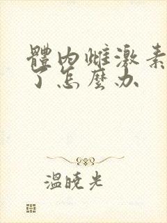 体内雌激素减少了怎么办