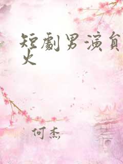 短剧男演员谁最火