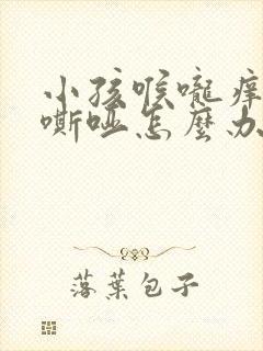 小孩喉咙痒声音嘶哑怎么办
