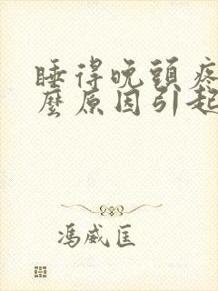 睡得晚头疼是什么原因引起的