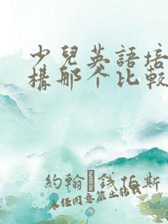 少儿英语培训机构那个比较好