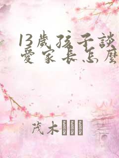 13岁孩子谈恋爱家长怎么教育