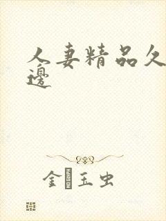人妻精品久久久边 人妻精品久久久边