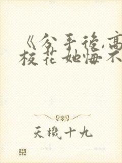 《分手后,高冷校花她悔不当初》