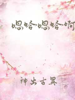 嗯哈嗯哈啊h