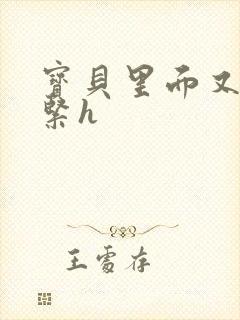 宝贝里面又湿又紧h