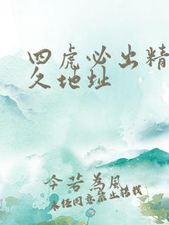 四虎必出精品永久地址