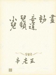 小儿童动画片少儿频道 小儿童动画片少儿频道