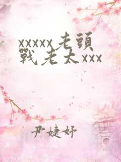 xxxxx老头战老太xxx