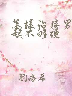 怎样治疗男人勃起不够硬