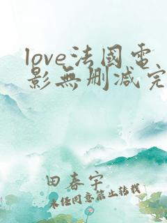 love法国电影无删减完整版