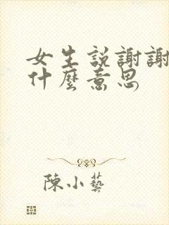 女生说谢谢啦是什么意思