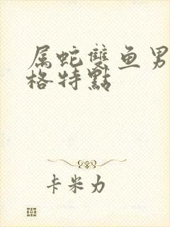 属蛇双鱼男的性格特点