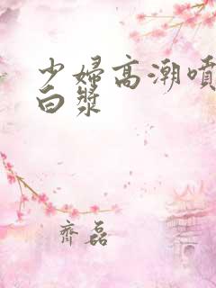 少妇高潮喷水流白浆