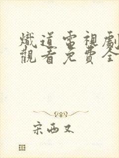 炽道电视剧在线观看免费全集 炽道电视剧在线观看免费全集