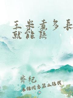 玉米煮多长时间就能熟 玉米煮多长时间就能熟