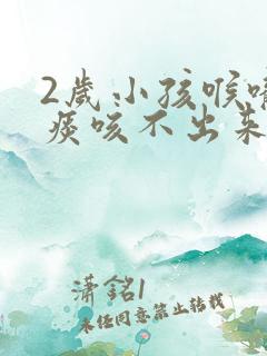2岁小孩喉咙有痰咳不出来怎么办