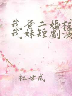 我爸二婚校花是我妹短剧演员表