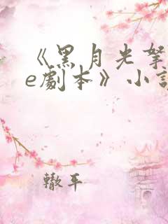 《黑月光拿稳be剧本》小说 《黑月光拿稳be剧本》小说