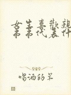 女生喜欢亲男友弟弟代表什么