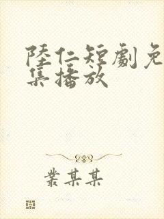 陆仁短剧免费全集播放