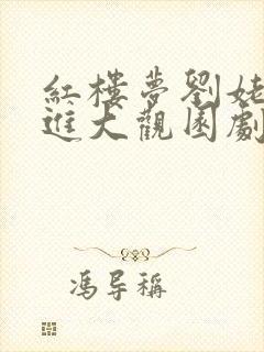 红楼梦刘姥姥二进大观园剧本