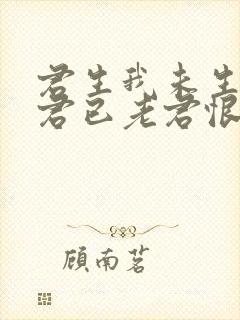 君生我未生我生君已老君恨我生迟我恨君生早