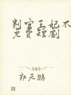 判官王妃不好惹免费短剧 判官王妃不好惹免费短剧
