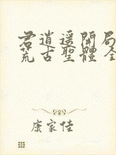 君逍遥开局签到荒古圣体 全文阅读