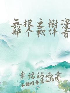 无根之树漫画在哪个软件看