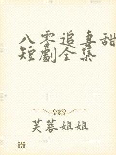 八零追妻甜蜜蜜短剧全集